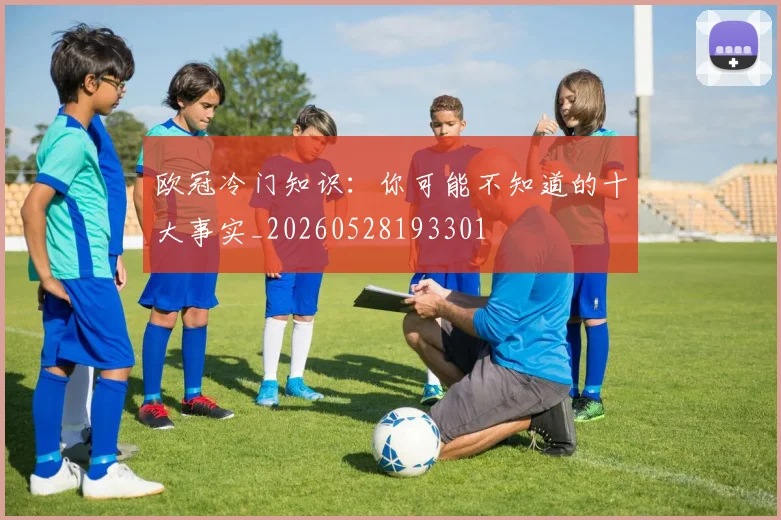 欧冠冷门知识:你可能不知道的十大事实_20260528193301