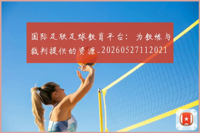 国际足联足球教育平台：为教练与裁判提供的资源_20260527112021