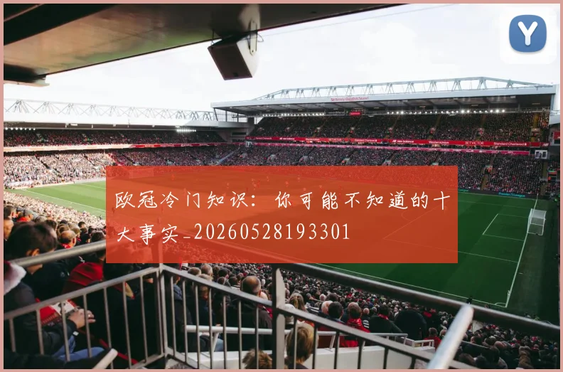 欧冠冷门知识：你可能不知道的十大事实_20260528193301