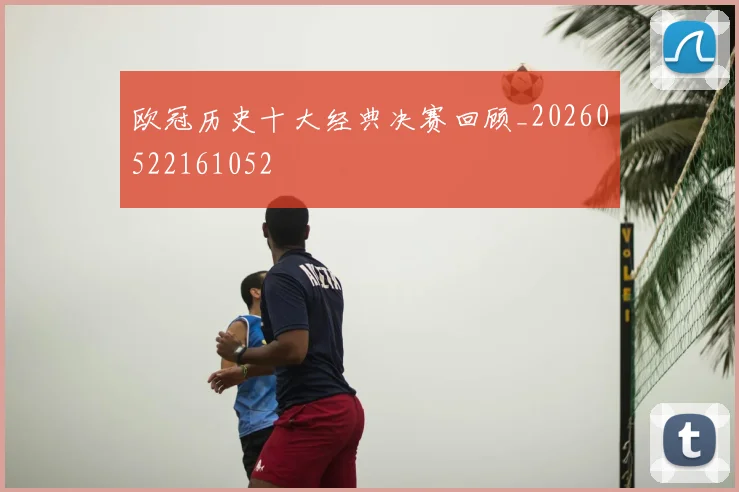欧冠历史十大经典决赛回顾_20260522161052