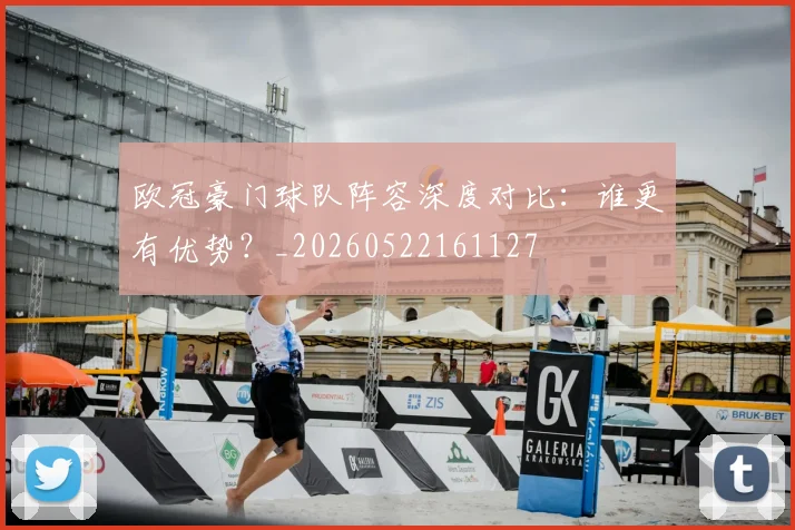 欧冠豪门球队阵容深度对比：谁更有优势？_20260522161127