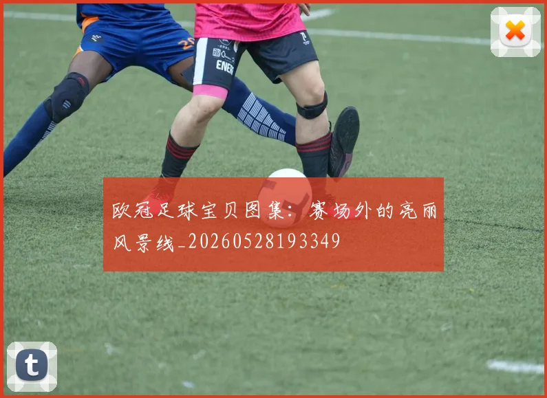 欧冠足球宝贝图集：赛场外的亮丽风景线_20260528193349