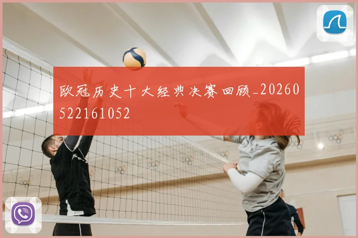 欧冠历史十大经典决赛回顾_20260522161052