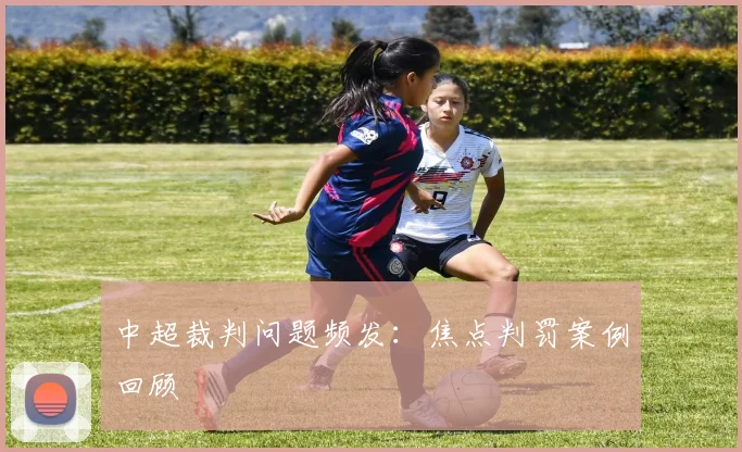 中超裁判问题频发：焦点判罚案例回顾